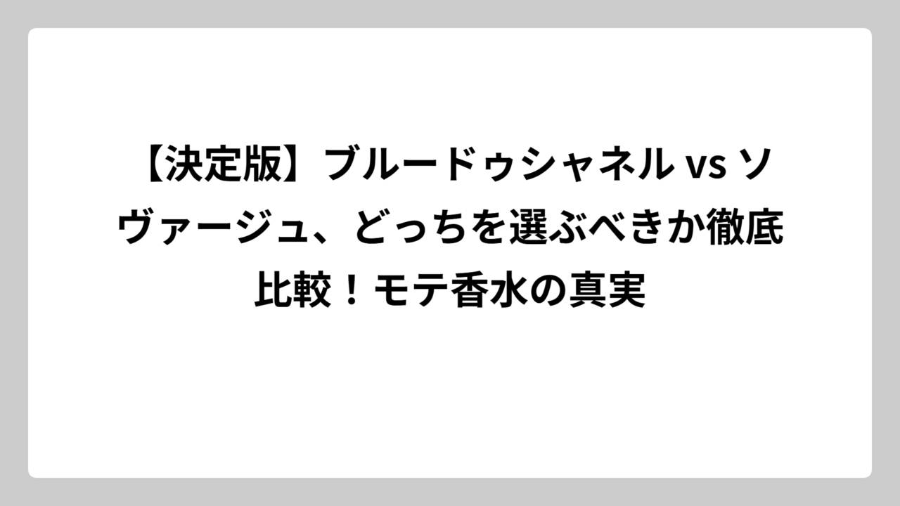 【決定版】ブルードゥシャネル vs ソヴァージュ、どっちを選ぶべきか徹底比較！モテ香水の真実