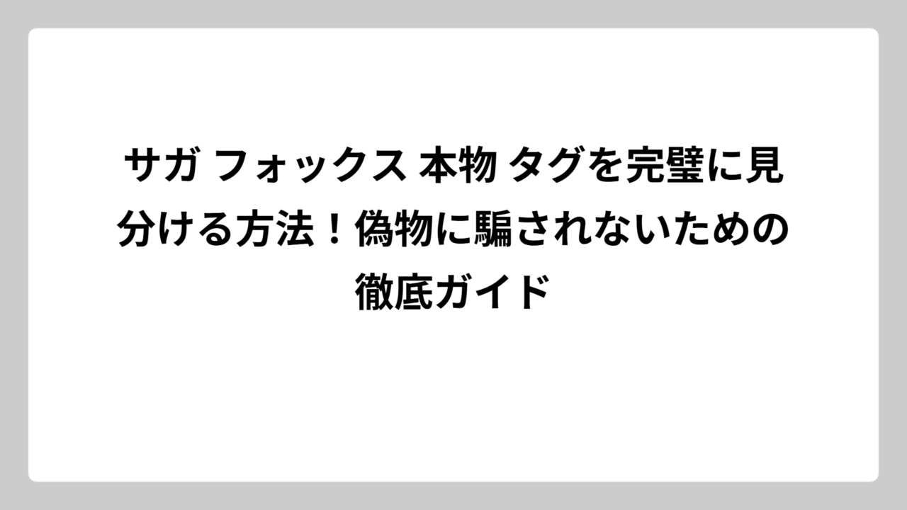 サガ フォックス 本物 タグを完璧に見分ける方法！偽物に騙されないための徹底ガイド