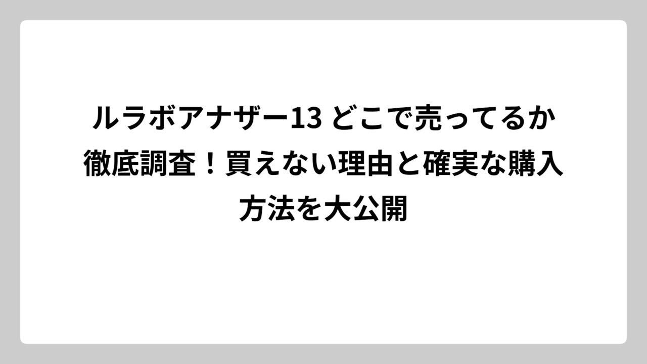 ルラボアナザー13 どこで売ってるか徹底調査！買えない理由と確実な購入方法を大公開