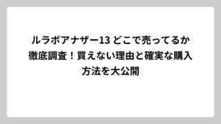 ルラボアナザー13 どこで売ってるか徹底調査！買えない理由と確実な購入方法を大公開