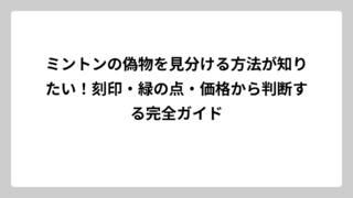 ミントンの偽物を見分ける方法が知りたい！刻印・緑の点・価格から判断する完全ガイド