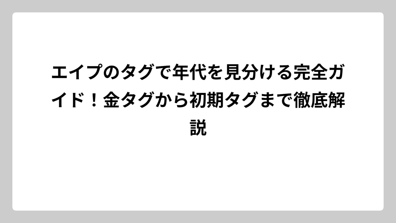 エイプのタグで年代を見分ける完全ガイド！金タグから初期タグまで徹底解説