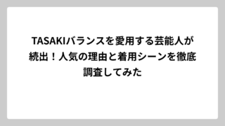 TASAKIバランスを愛用する芸能人が続出！人気の理由と着用シーンを徹底調査してみた