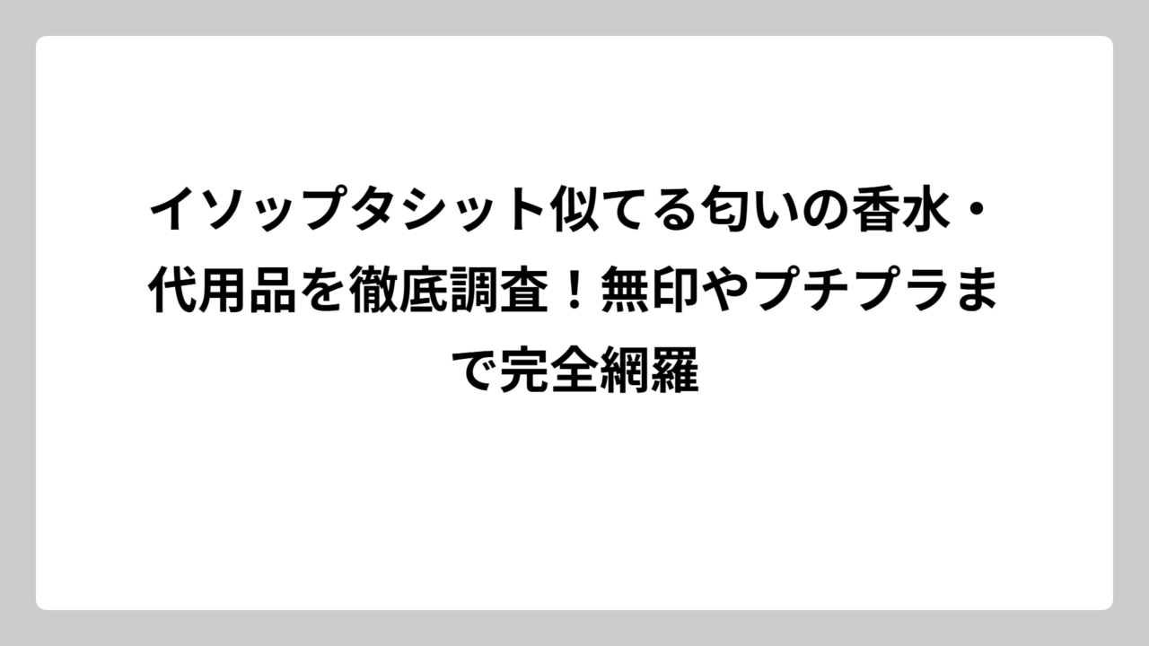 イソップタシット似てる匂いの香水・代用品を徹底調査！無印やプチプラまで完全網羅