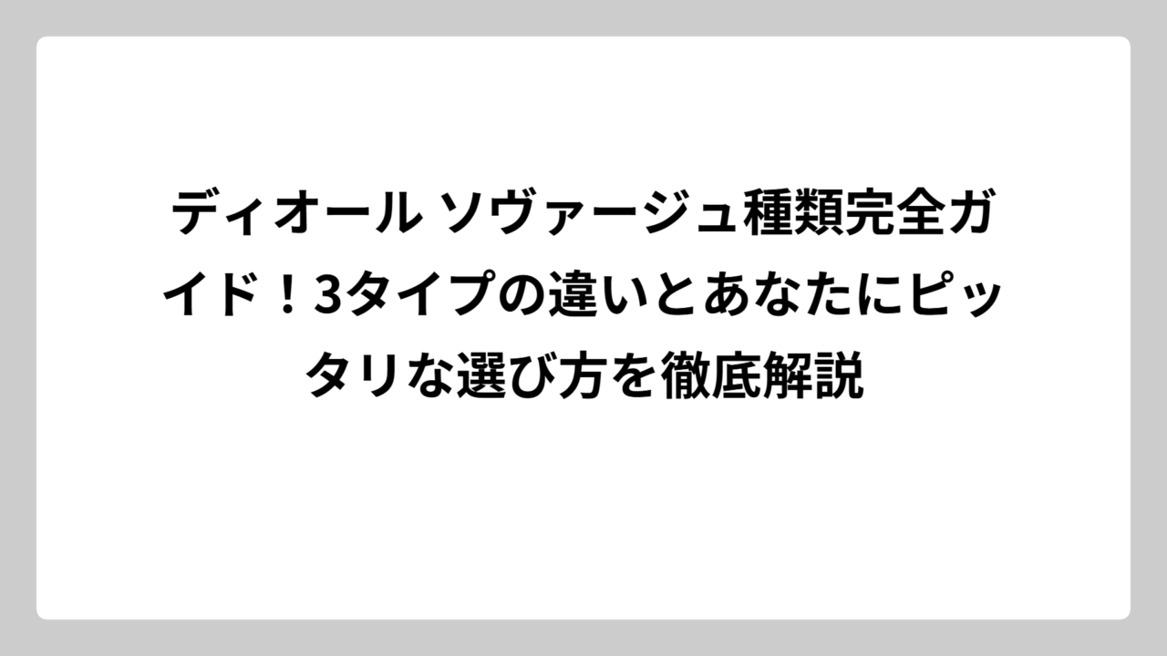 ディオール ソヴァージュ種類完全ガイド！3タイプの違いとあなたにピッタリな選び方を徹底解説