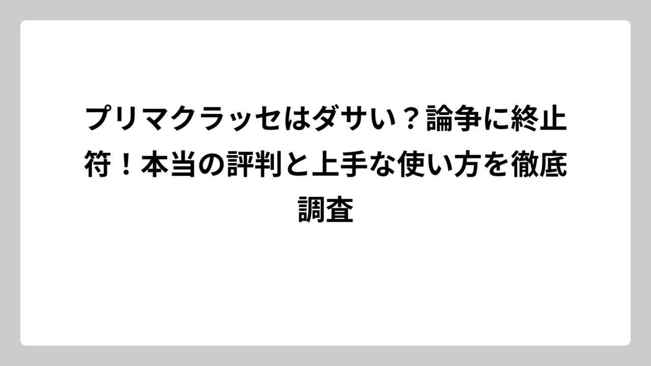 プリマクラッセはダサい？論争に終止符！本当の評判と上手な使い方を徹底調査