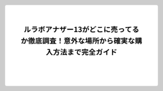ルラボアナザー13がどこに売ってるか徹底調査！意外な場所から確実な購入方法まで完全ガイド
