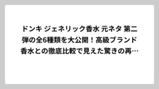 ドンキ ジェネリック香水 元ネタ 第二弾の全6種類を大公開！高級ブランド香水との徹底比較で見えた驚きの再現度