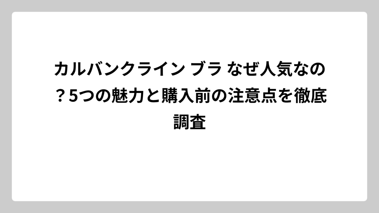 カルバンクライン ブラ なぜ人気なの？5つの魅力と購入前の注意点を徹底調査