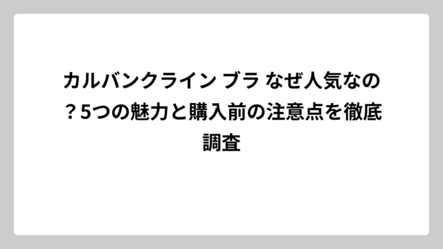 カルバンクライン ブラ なぜ人気なの？5つの魅力と購入前の注意点を徹底調査