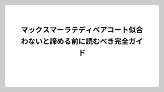 マックスマーラテディベアコート似合わないと諦める前に読むべき完全ガイド