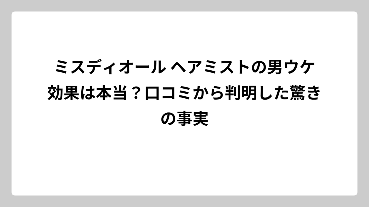 ミスディオール ヘアミストの男ウケ効果は本当？口コミから判明した驚きの事実