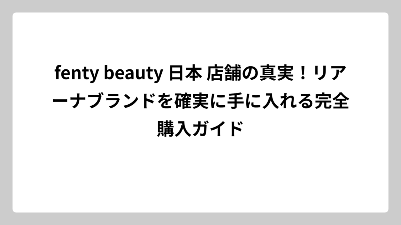 fenty beauty 日本 店舗の真実！リアーナブランドを確実に手に入れる完全購入ガイド