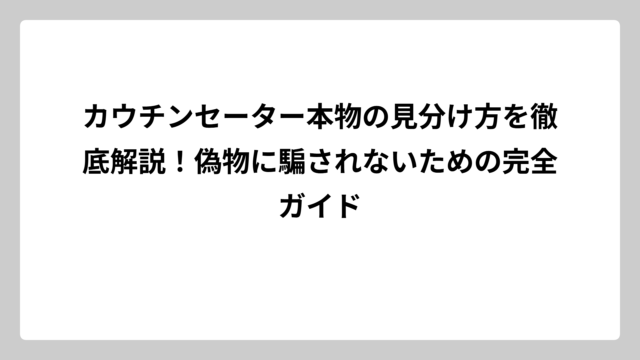 カウチンセーター本物の見分け方を徹底解説！偽物に騙されないための完全ガイド
