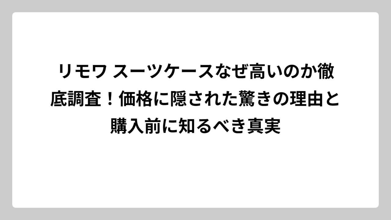 リモワ スーツケースなぜ高いのか徹底調査！価格に隠された驚きの理由と購入前に知るべき真実