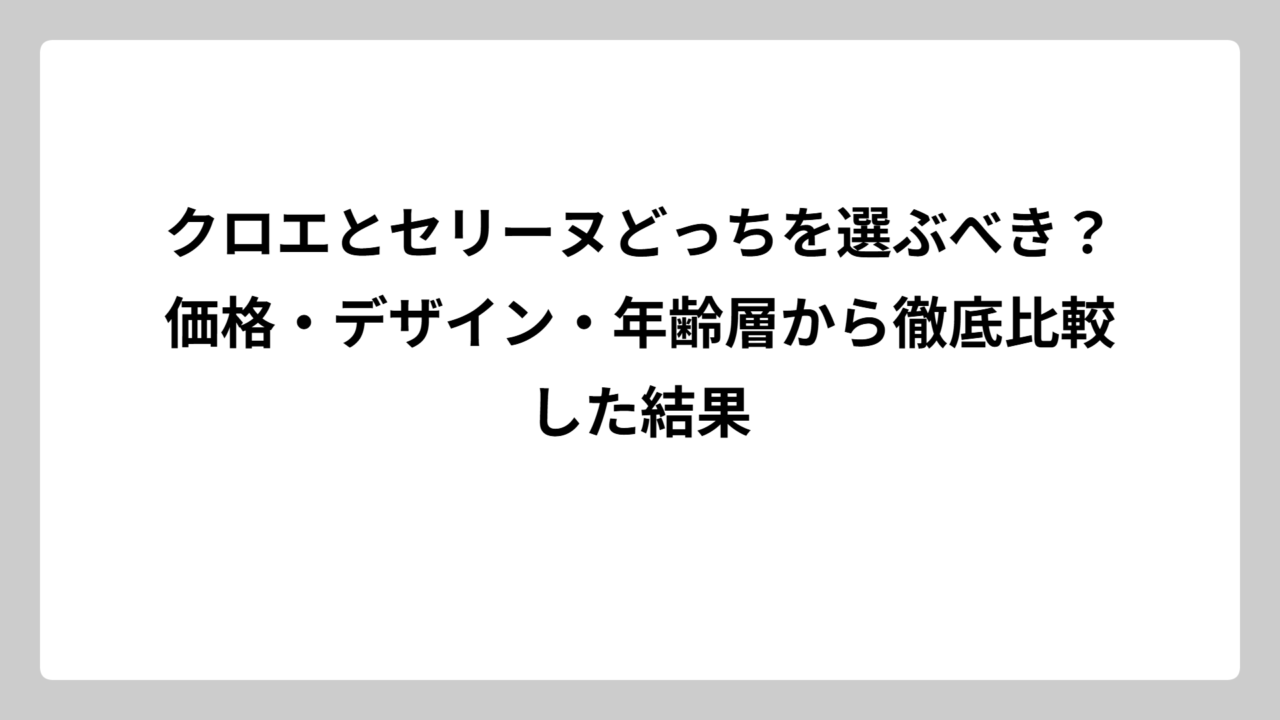 クロエとセリーヌどっちを選ぶべき？価格・デザイン・年齢層から徹底比較した結果