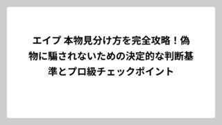 エイプ 本物見分け方を完全攻略！偽物に騙されないための決定的な判断基準とプロ級チェックポイント
