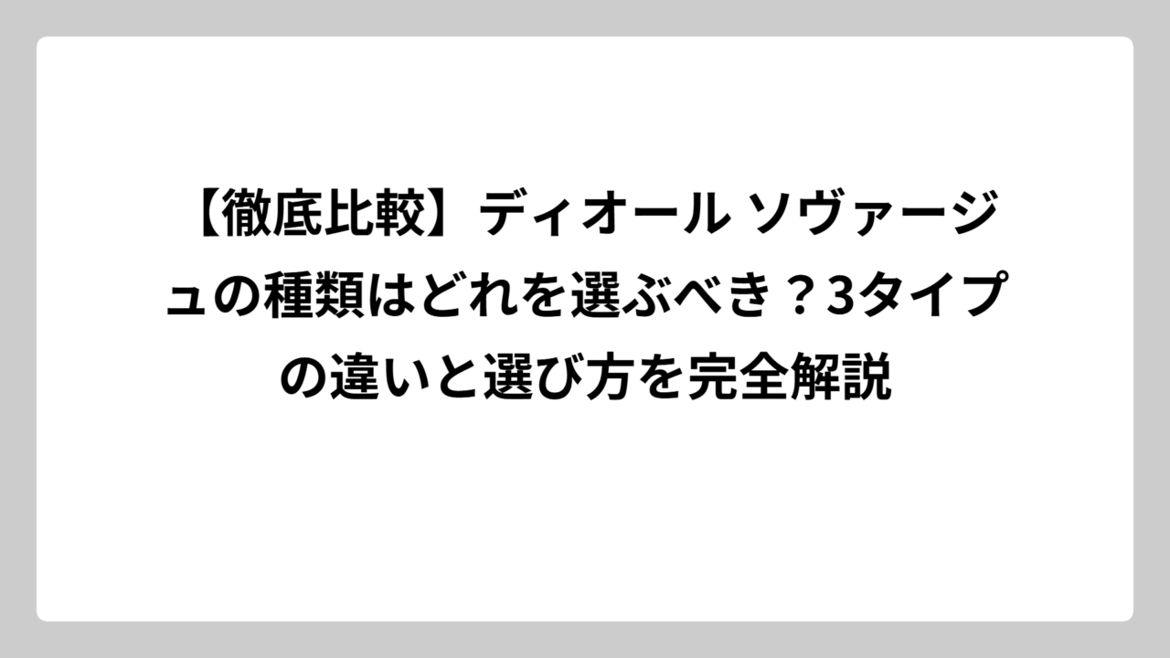 【徹底比較】ディオール ソヴァージュの種類はどれを選ぶべき？3タイプの違いと選び方を完全解説