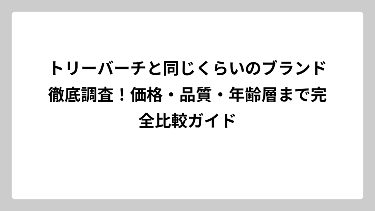 トリーバーチと同じくらいのブランド徹底調査！価格・品質・年齢層まで完全比較ガイド