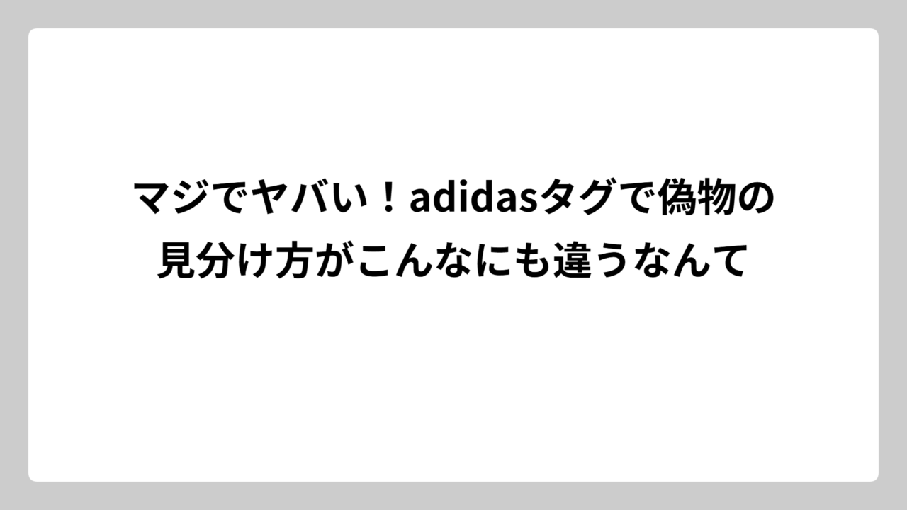 マジでヤバい！adidasタグで偽物の見分け方がこんなにも違うなんて