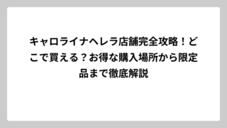 キャロライナヘレラ店舗完全攻略！どこで買える？お得な購入場所から限定品まで徹底解説