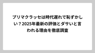 プリマクラッセは時代遅れで恥ずかしい？2025年最新の評価とダサいと言われる理由を徹底調査