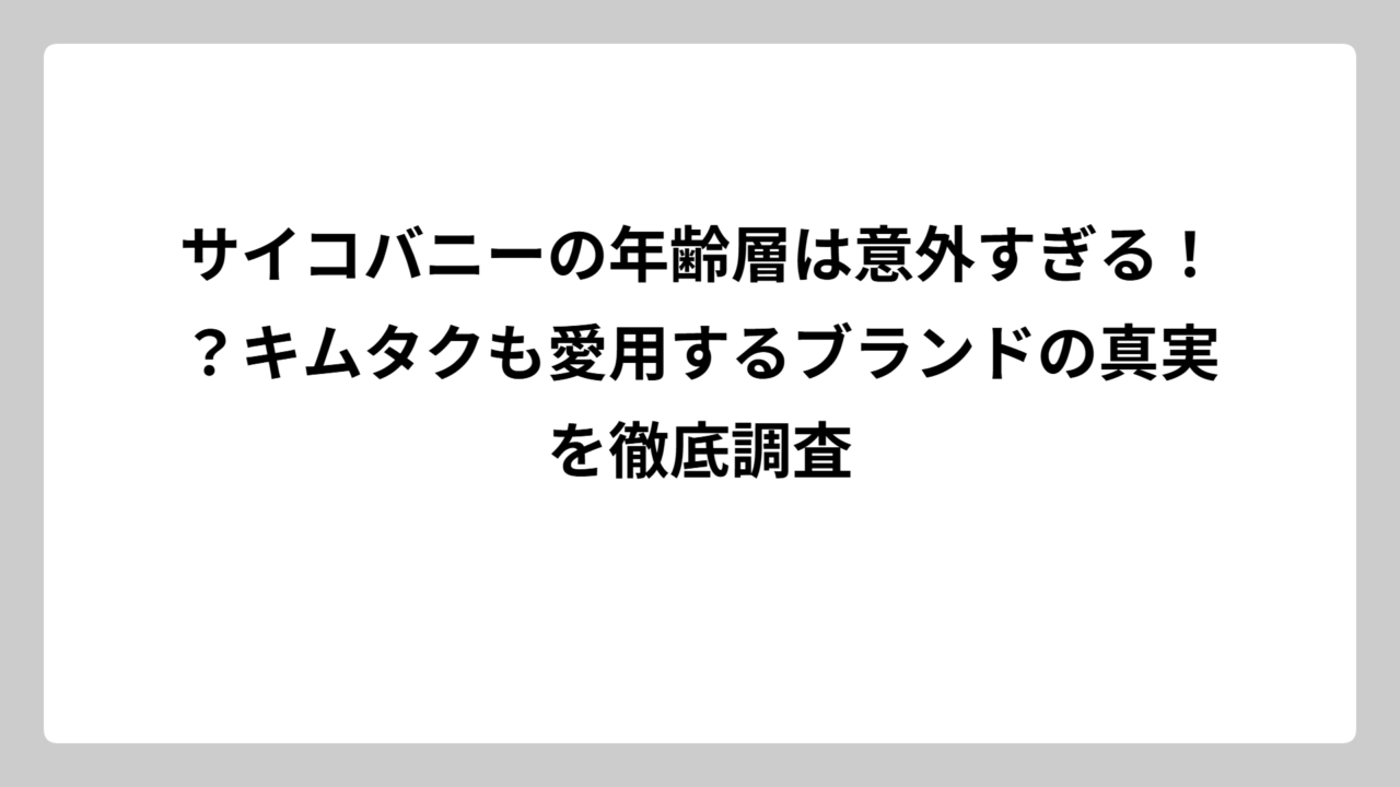 サイコバニーの年齢層は意外すぎる！？キムタクも愛用するブランドの真実を徹底調査
