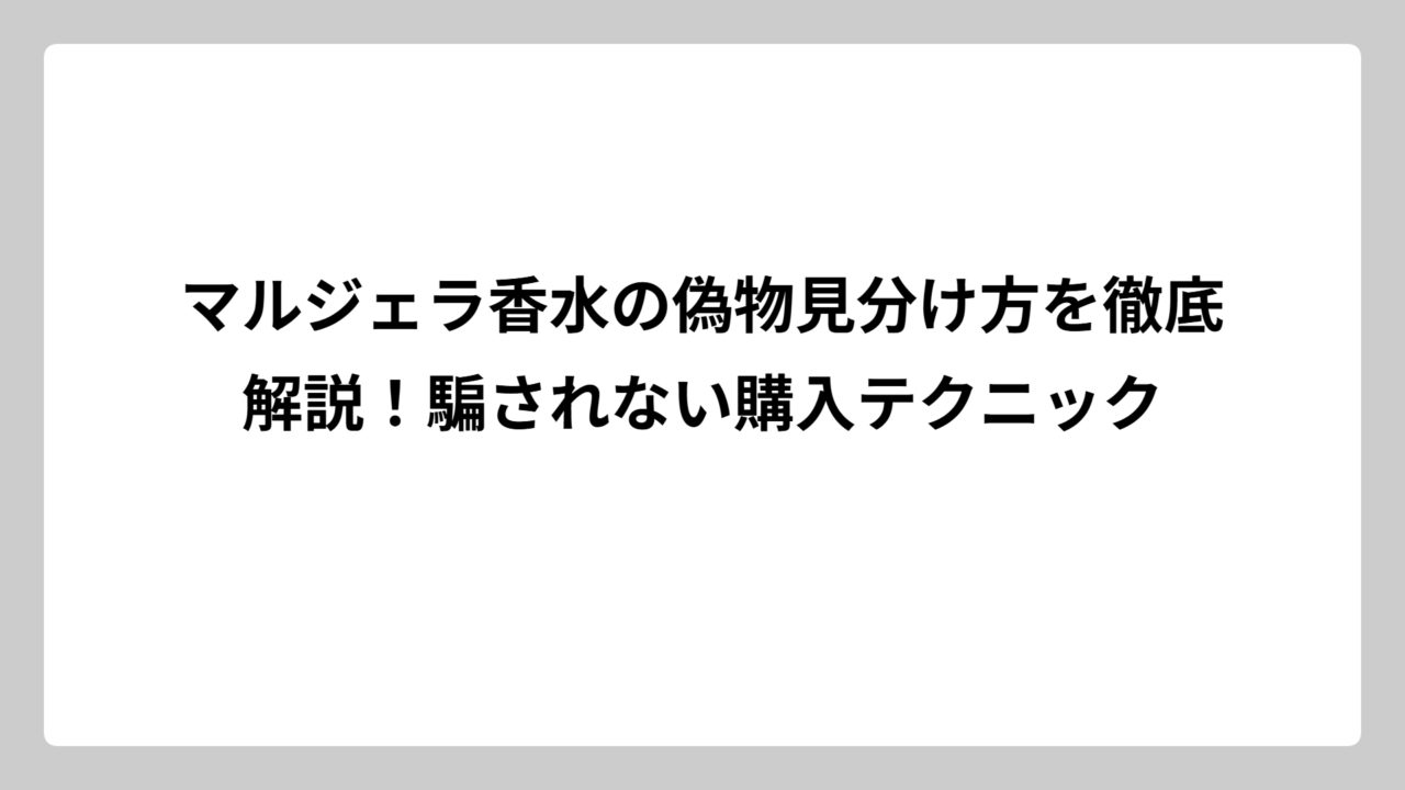 マルジェラ香水の偽物見分け方を徹底解説！騙されない購入テクニック