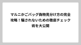 マルニかごバッグ偽物見分け方の完全攻略！騙されないための徹底チェック術を大公開