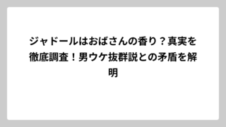 ジャドールはおばさんの香り？真実を徹底調査！男ウケ抜群説との矛盾を解明