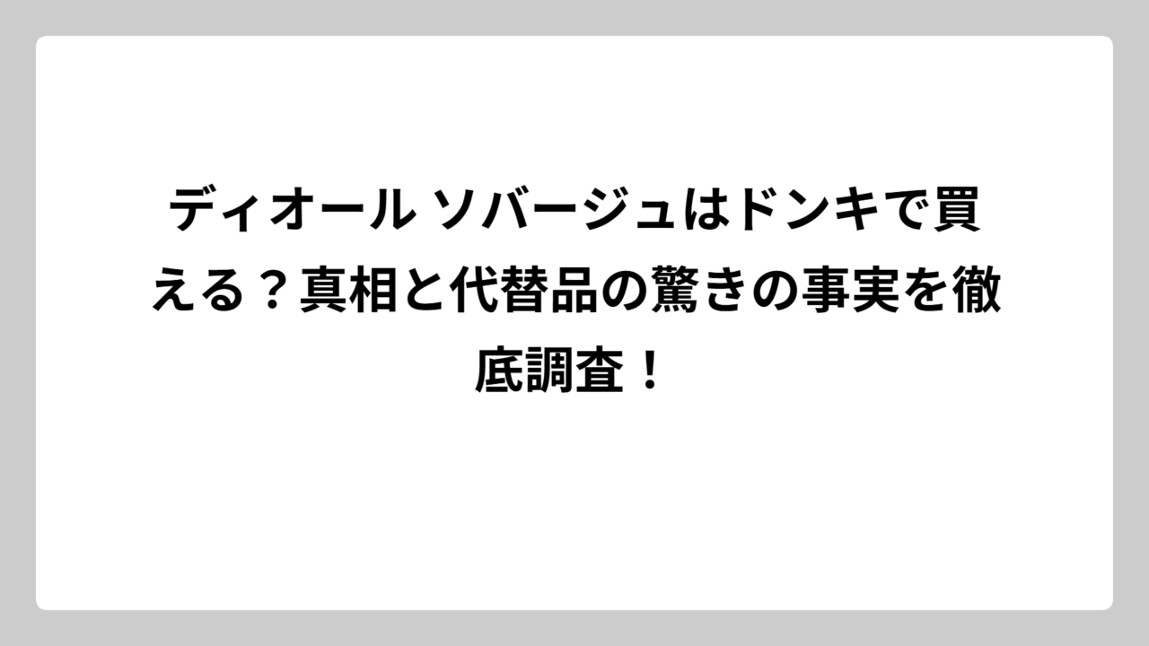 ディオール ソバージュはドンキで買える？真相と代替品の驚きの事実を徹底調査！