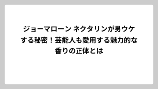 ジョーマローン ネクタリンが男ウケする秘密！芸能人も愛用する魅力的な香りの正体とは