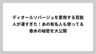 ディオールソバージュを愛用する芸能人が凄すぎた！あの有名人も使ってる香水の秘密を大公開