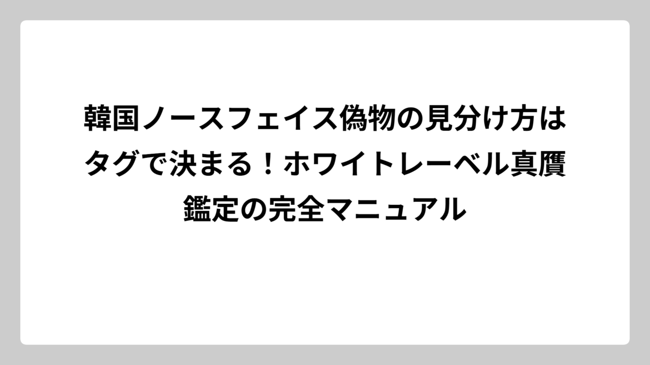 韓国ノースフェイス偽物の見分け方はタグで決まる！ホワイトレーベル真贋鑑定の完全マニュアル