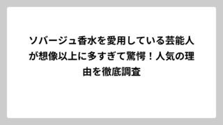 ソバージュ香水を愛用している芸能人が想像以上に多すぎて驚愕！人気の理由を徹底調査