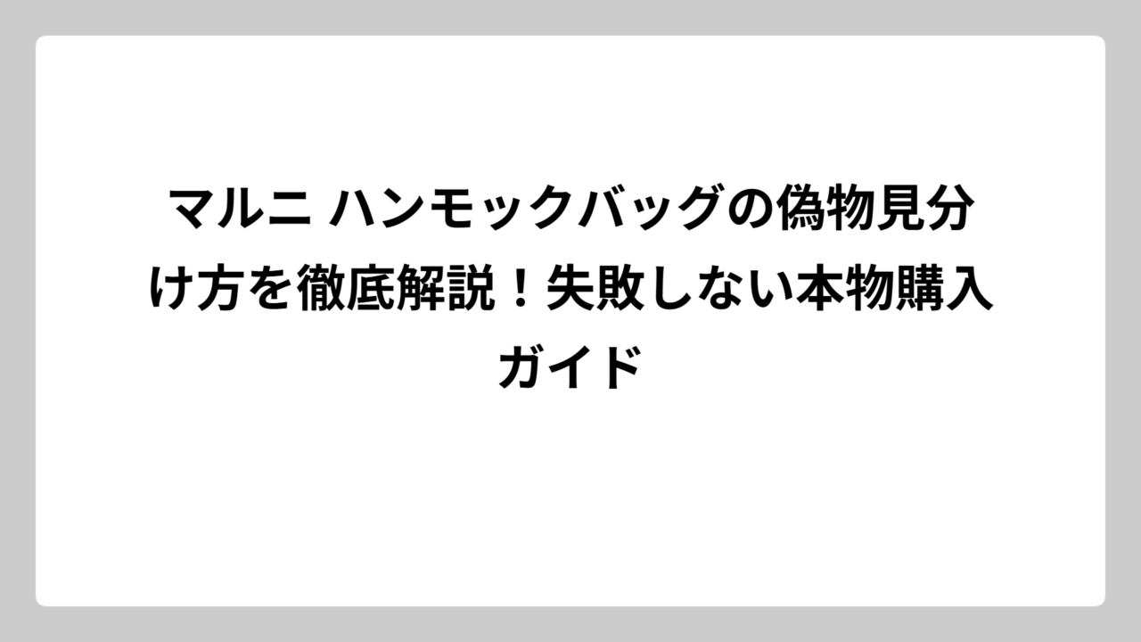 マルニ ハンモックバッグの偽物見分け方を徹底解説！失敗しない本物購入ガイド