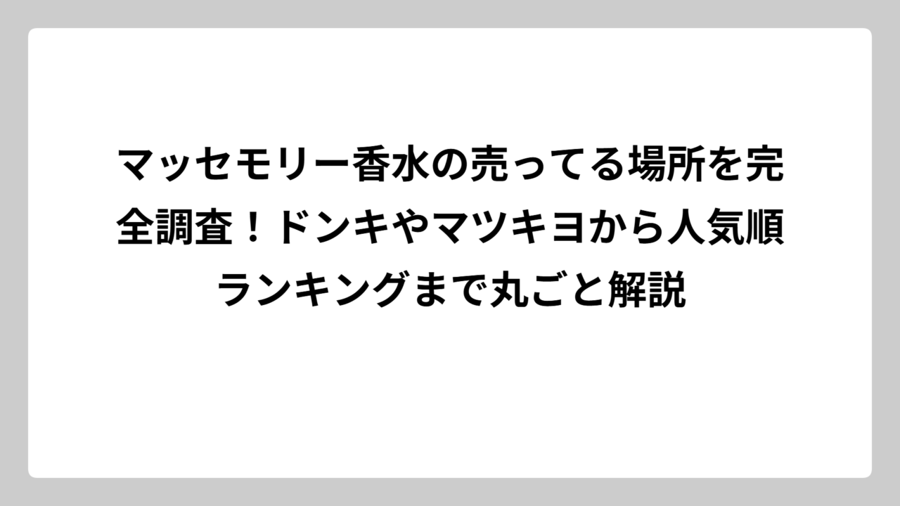 マッセモリー香水の売ってる場所を完全調査！ドンキやマツキヨから人気順ランキングまで丸ごと解説