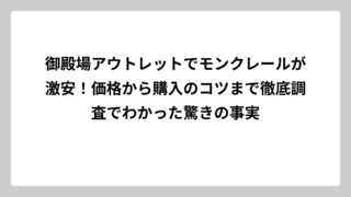 御殿場アウトレットでモンクレールが激安！価格から購入のコツまで徹底調査でわかった驚きの事実