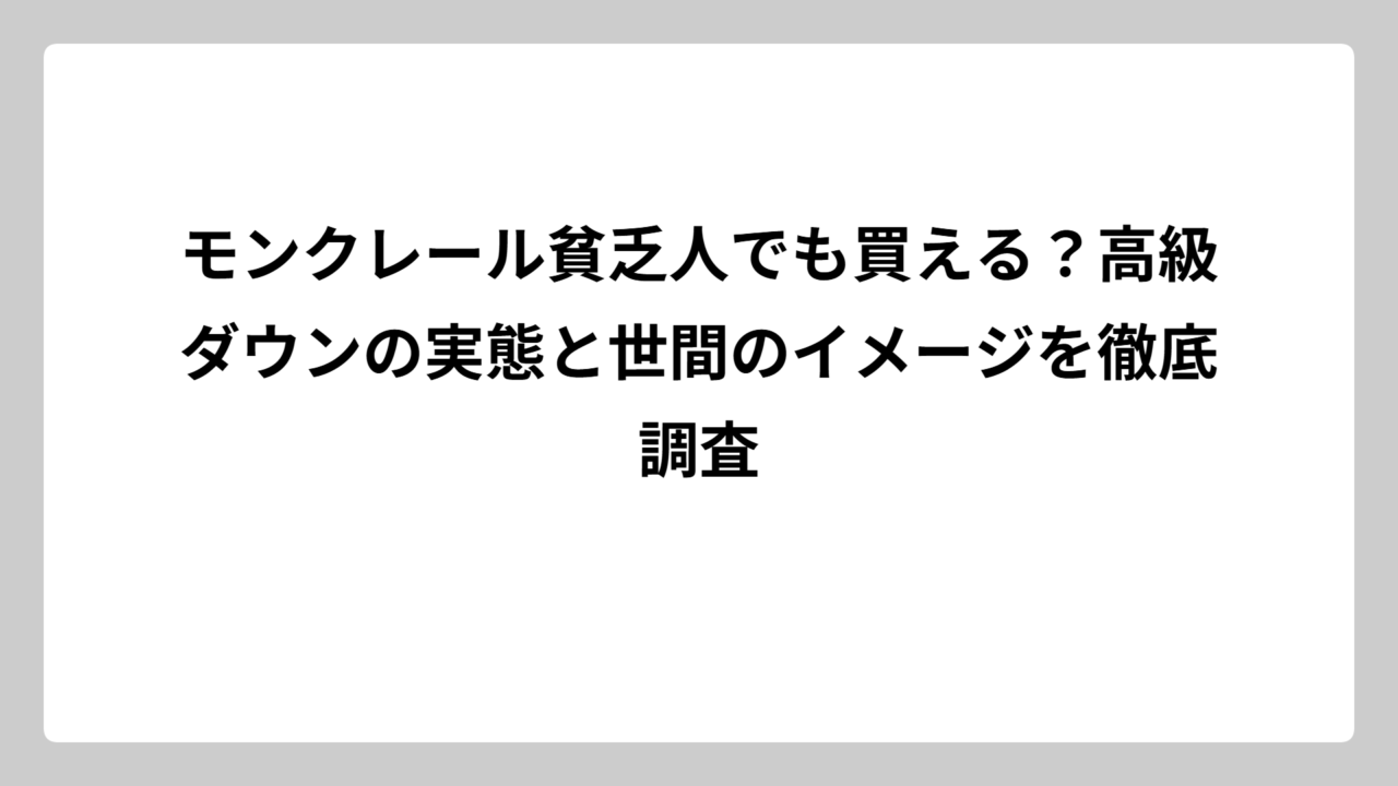 モンクレール貧乏人でも買える？高級ダウンの実態と世間のイメージを徹底調査