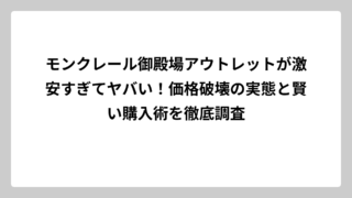 モンクレール御殿場アウトレットが激安すぎてヤバい！価格破壊の実態と賢い購入術を徹底調査