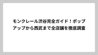 モンクレール渋谷完全ガイド！ポップアップから西武まで全店舗を徹底調査