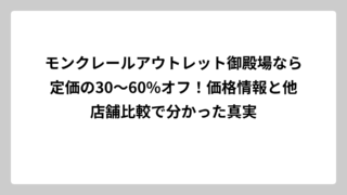 モンクレールアウトレット御殿場なら定価の30～60%オフ！価格情報と他店舗比較で分かった真実