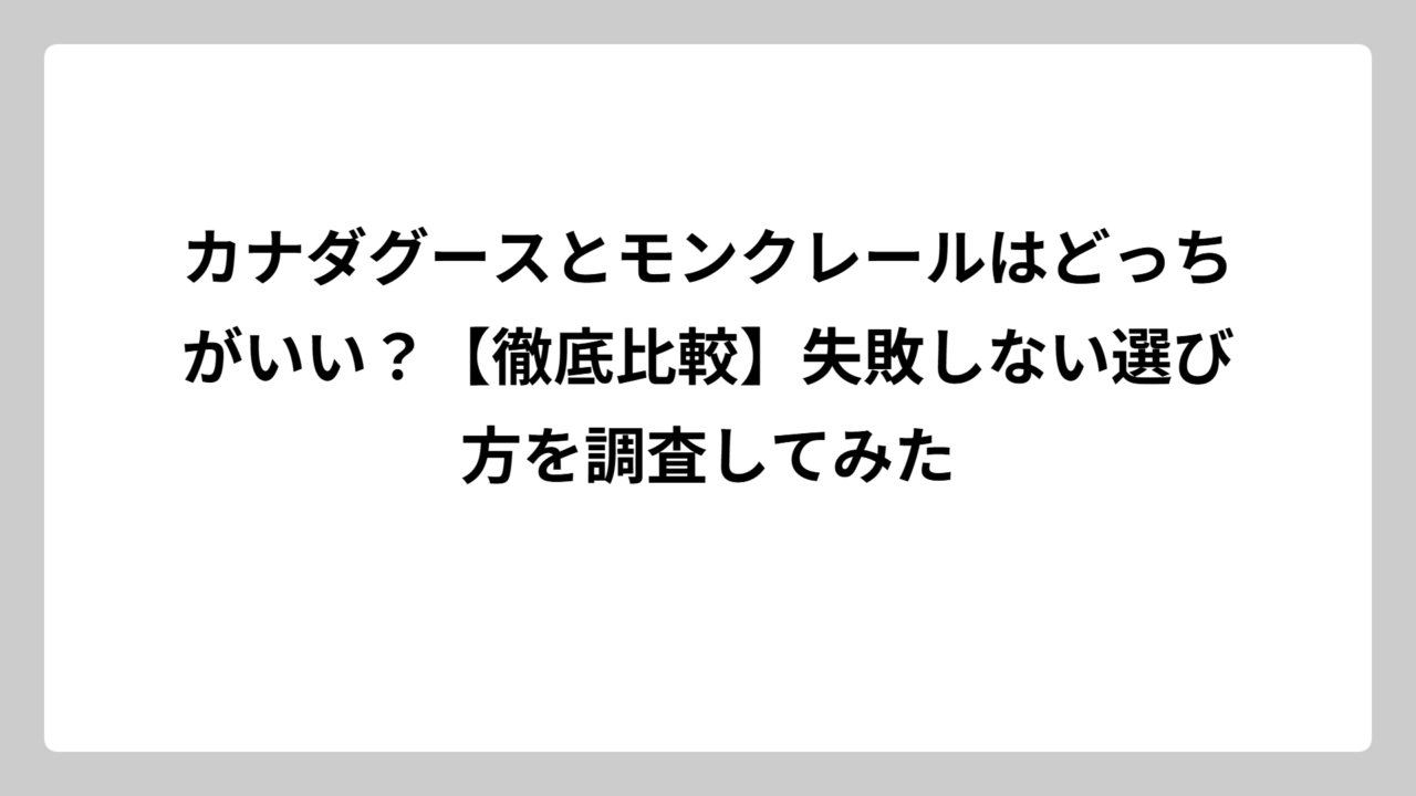 カナダグースとモンクレールはどっちがいい？【徹底比較】失敗しない選び方を調査してみた