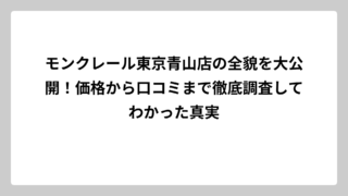 モンクレール東京青山店の全貌を大公開！価格から口コミまで徹底調査してわかった真実