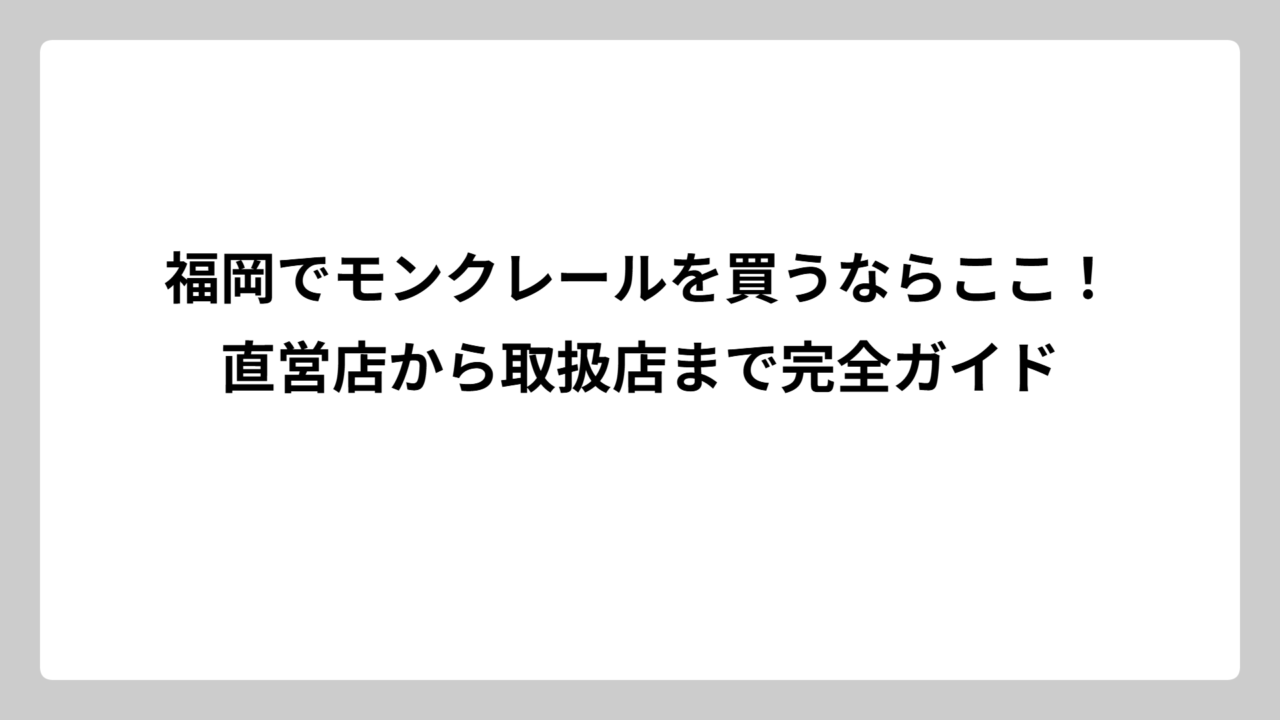 福岡でモンクレールを買うならここ！直営店から取扱店まで完全ガイド