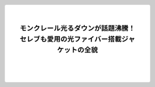モンクレール光るダウンが話題沸騰！セレブも愛用の光ファイバー搭載ジャケットの全貌