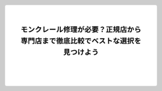 モンクレール修理が必要？正規店から専門店まで徹底比較でベストな選択を見つけよう