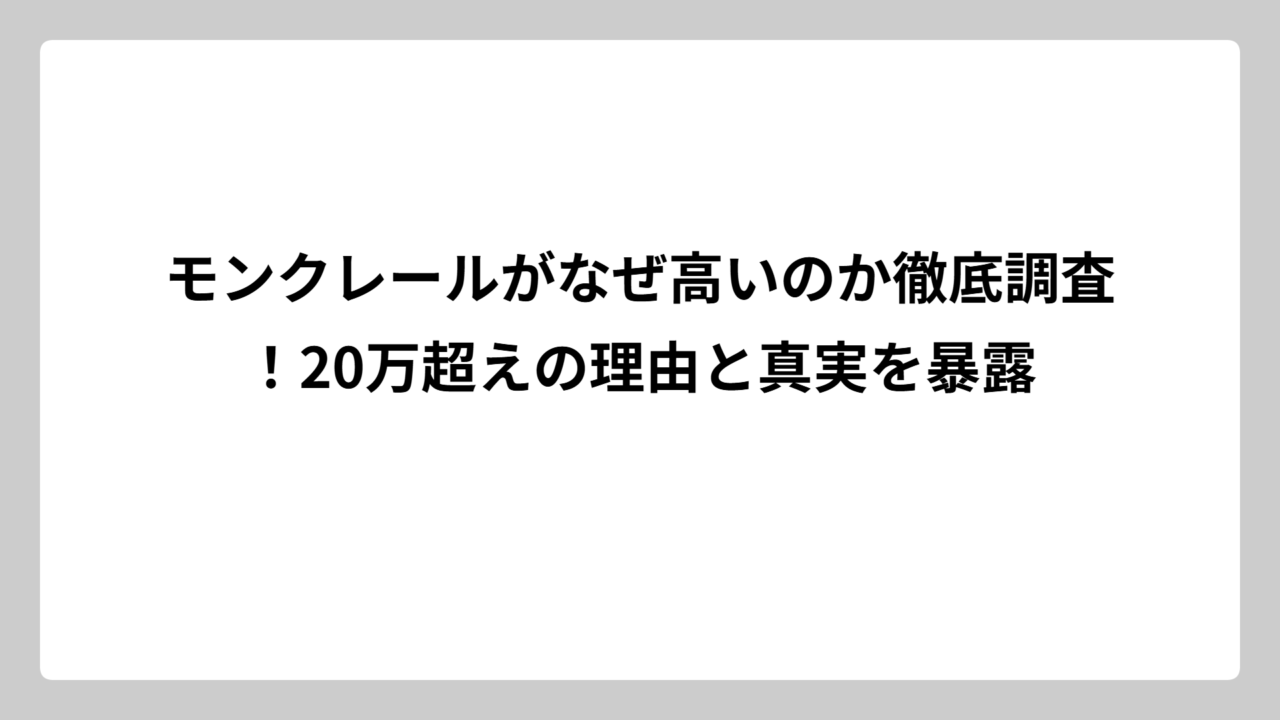 モンクレールがなぜ高いのか徹底調査！20万超えの理由と真実を暴露