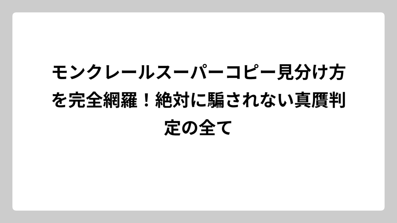 モンクレールスーパーコピー見分け方を完全網羅！絶対に騙されない真贋判定の全て