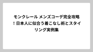 モンクレール メンズコーデ完全攻略！日本人に似合う着こなし術とスタイリング実例集